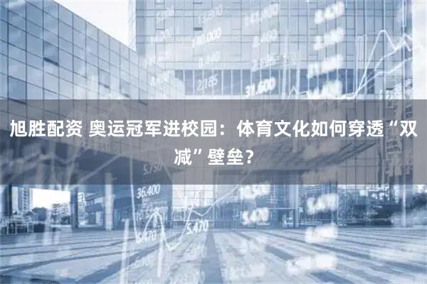 旭胜配资 奥运冠军进校园：体育文化如何穿透“双减”壁垒？