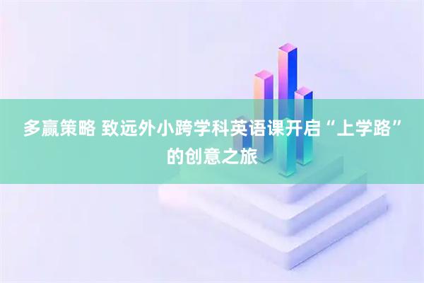 多赢策略 致远外小跨学科英语课开启“上学路”的创意之旅