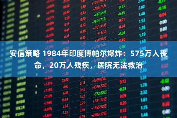 安信策略 1984年印度博帕尔爆炸：575万人丧命，20万人残疾，医院无法救治